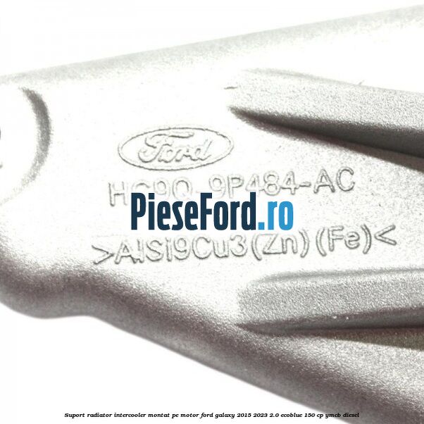 Suport radiator intercooler montat pe motor Ford Galaxy 2015-2023 2.0 EcoBlue 150 cp YMCB diesel