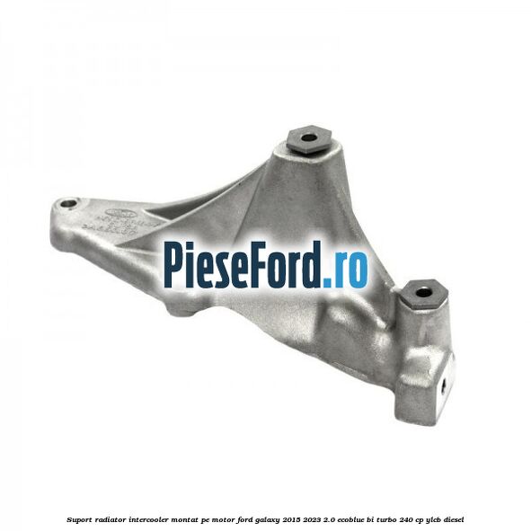 Suport radiator intercooler montat pe motor Ford Galaxy 2015-2023 2.0 EcoBlue Bi-Turbo 240 cp YLCB diesel