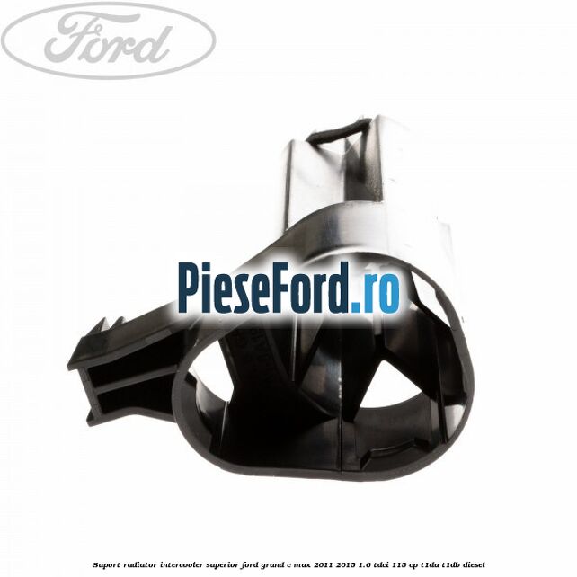 Suport radiator intercooler superior Ford Grand C-Max 2011-2015 1.6 TDCi 115 cp T1DA, T1DB diesel