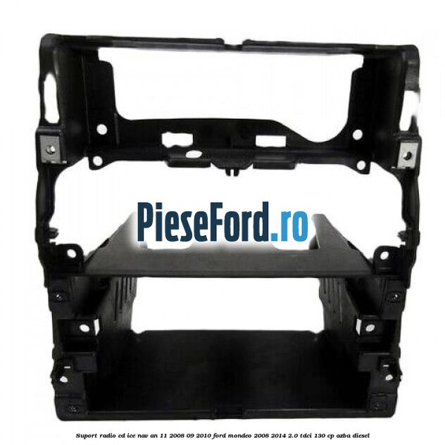Suport radio CD ICE NAV an 11/2008-09/2010 Ford Mondeo 2008-2014 2.0 TDCi 130 cp AZBA diesel