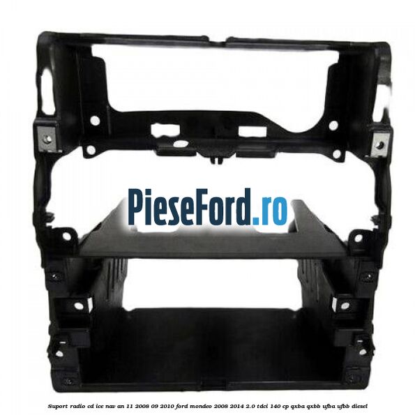 Suport radio CD ICE NAV an 11/2008-09/2010 Ford Mondeo 2008-2014 2.0 TDCi 140 cp QXBA, QXBB, UFBA, UFBB diesel