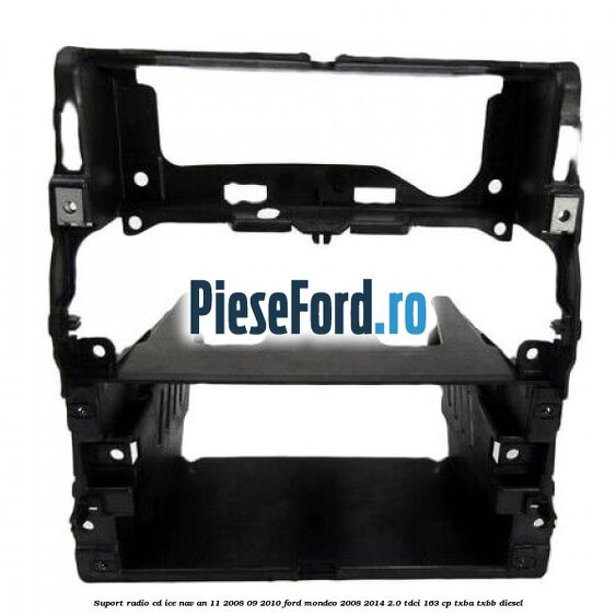 Suport radio CD ICE NAV an 11/2008-09/2010 Ford Mondeo 2008-2014 2.0 TDCi 163 cp Suport radio CD ICE NAV an 11/2008-09/2010 Ford Mondeo 2008-2014 2.0 TDCi 163 cp TXBA, TXBB diesel