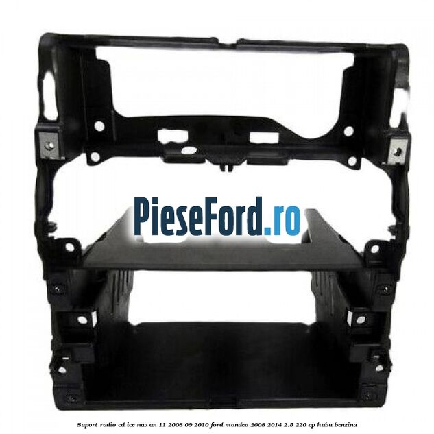 Suport radio CD ICE NAV an 11/2008-09/2010 Ford Mondeo 2008-2014 2.5 220 cp HUBA benzina