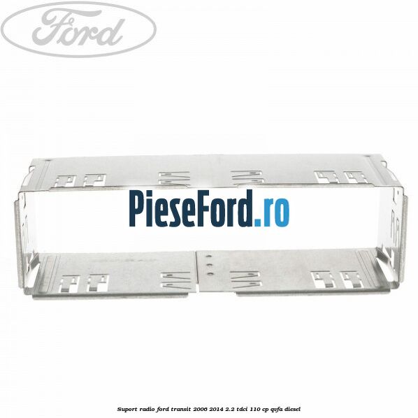 Suport radio Ford Transit 2006-2014 2.2 TDCi 110 cp QVFA diesel