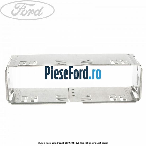 Suport radio Ford Transit 2006-2014 2.2 TDCi 136 cp Suport radio Ford Transit 2006-2014 2.2 TDCi 136 cp USRA, USRB diesel