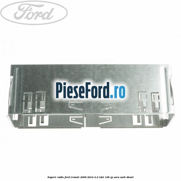 Suport radio Ford Transit 2006-2014 2.2 TDCi 136 cp Suport radio Ford Transit 2006-2014 2.2 TDCi 136 cp USRA, USRB diesel