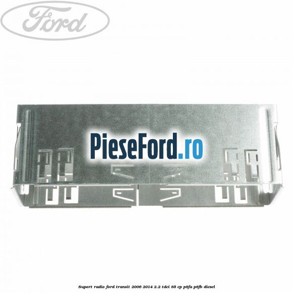 Suport radio Ford Transit 2006-2014 2.2 TDCi 85 cp Suport radio Ford Transit 2006-2014 2.2 TDCi 85 cp P8FA, P8FB diesel