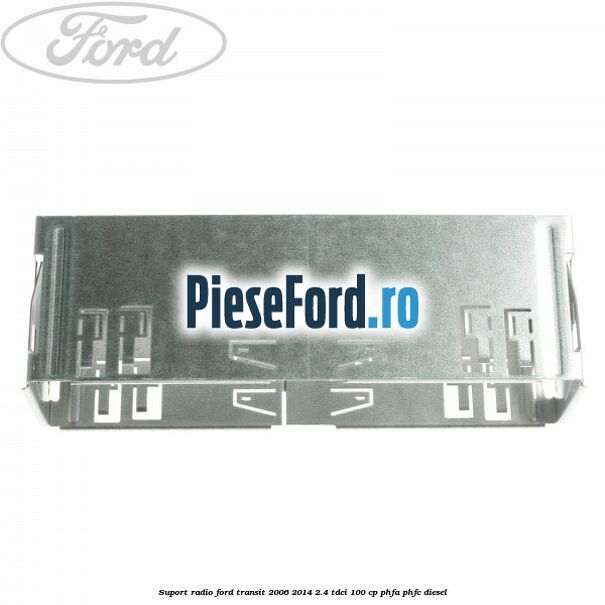 Suport radio Ford Transit 2006-2014 2.4 TDCi 100 cp PHFA, PHFC diesel