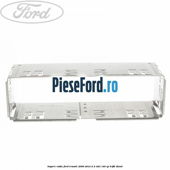 Suport radio Ford Transit 2006-2014 2.4 TDCi 140 cp H9FB diesel