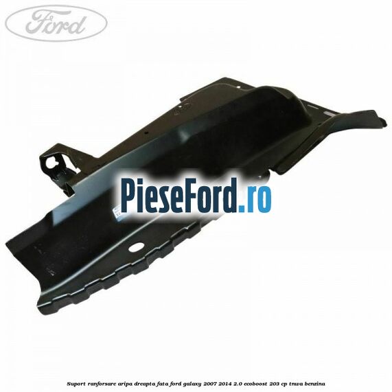Suport ranforsare aripa dreapta fata Ford Galaxy 2007-2014 2.0 EcoBoost 203 cp TNWA benzina