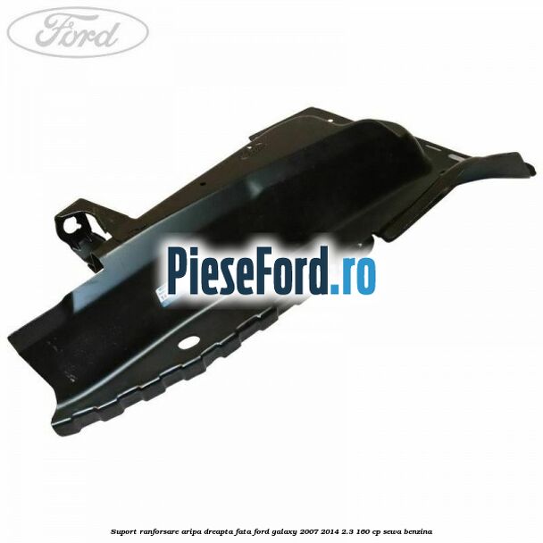 Suport ranforsare aripa dreapta fata Ford Galaxy 2007-2014 2.3 160 cp SEWA benzina