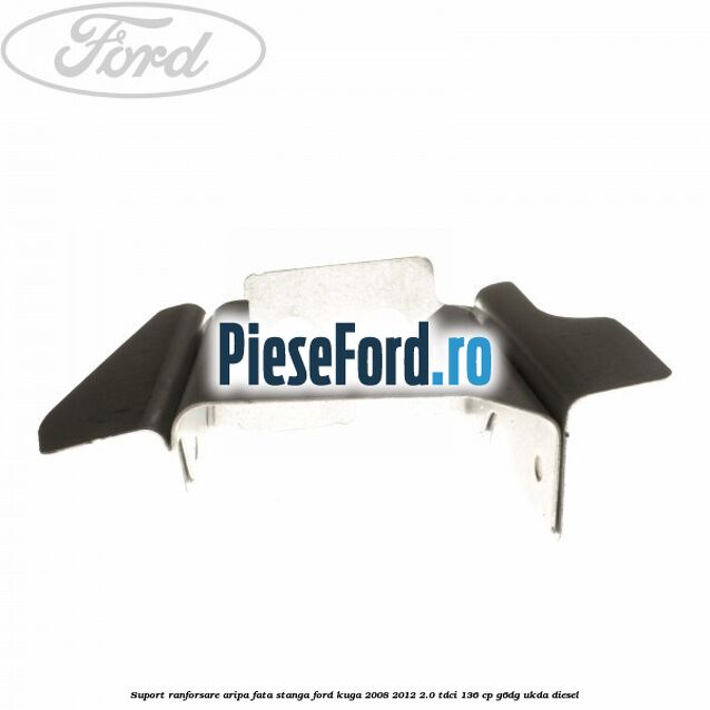 Suport ranforsare aripa fata stanga Ford Kuga 2008-2012 2.0 TDCi 136 cp Suport ranforsare aripa fata stanga Ford Kuga 2008-2012 2.0 TDCi 136 cp G6DG, UKDA diesel