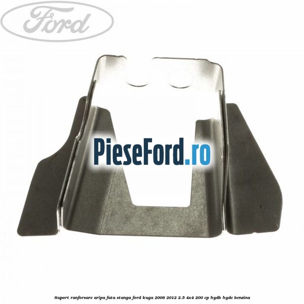 Suport ranforsare aripa fata stanga Ford Kuga 2008-2012 2.5 4x4 200 cp HYDB, HYDC benzina