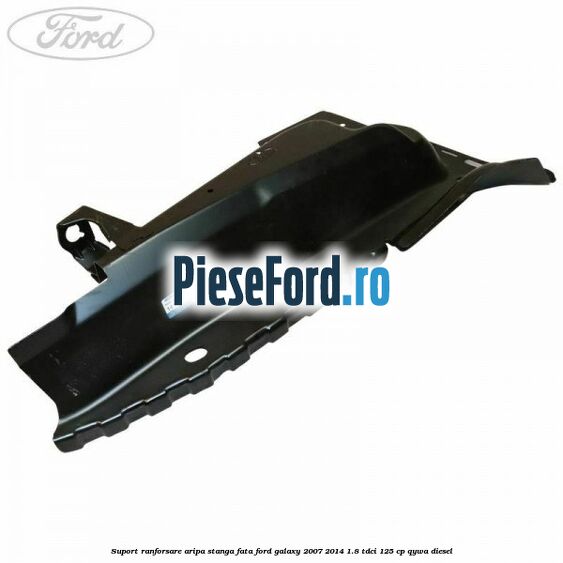 Suport ranforsare aripa stanga fata Ford Galaxy 2007-2014 1.8 TDCi 125 cp QYWA diesel