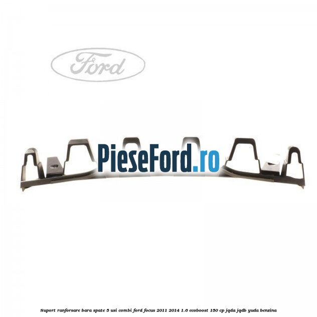 Suport ranforsare bara spate, 5 usi combi Ford Focus 2011-2014 1.6 EcoBoost 150 cp JQDA, JQDB, YUDA benzina