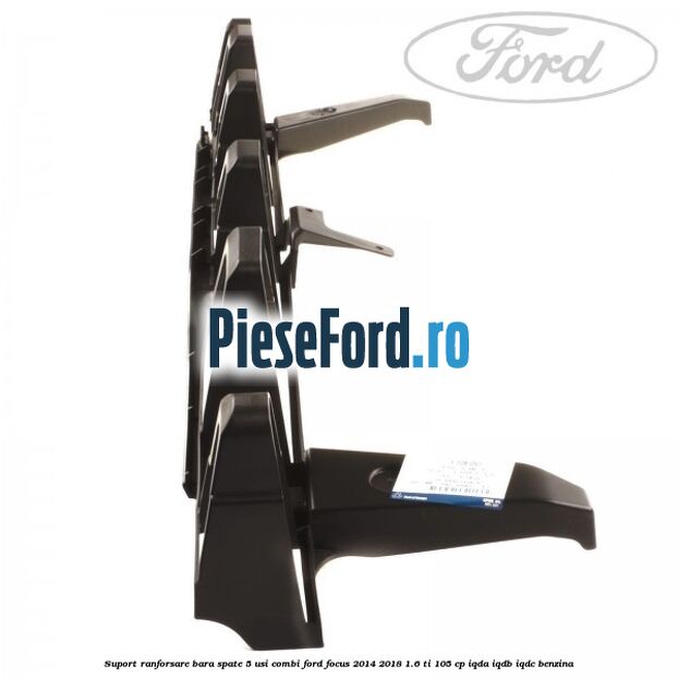 Suport ranforsare bara spate, 5 usi combi Ford Focus 2014-2018 1.6 Ti 105 cp Suport ranforsare bara spate, 5 usi combi Ford Focus 2014-2018 1.6 Ti 105 cp IQDA, IQDB, IQDC benzina