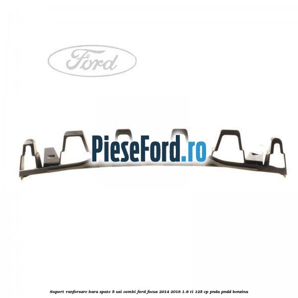 Suport ranforsare bara spate, 5 usi combi Ford Focus 2014-2018 1.6 Ti 125 cp Suport ranforsare bara spate, 5 usi combi Ford Focus 2014-2018 1.6 Ti 125 cp PNDA, PNDD benzina