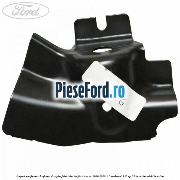 Suport ranforsare lonjeron dreapta fata interior Ford C-Max 2016-2020 1.0 EcoBoost 125 cp B7DA, M1DA, M1DD benzina