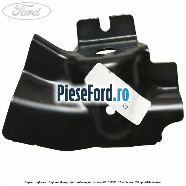 Suport ranforsare lonjeron dreapta fata interior Ford C-Max 2016-2020 1.5 EcoBoost 182 cp M9DB benzina