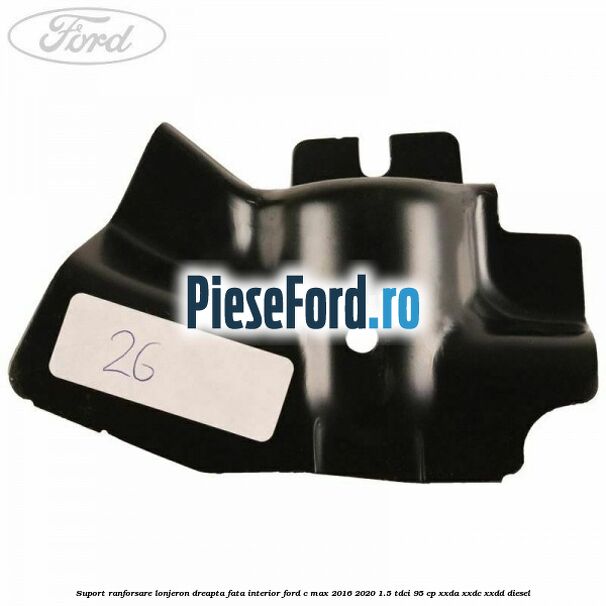 Suport ranforsare lonjeron dreapta fata interior Ford C-Max 2016-2020 1.5 TDCi 95 cp Suport ranforsare lonjeron dreapta fata interior Ford C-Max 2016-2020 1.5 TDCi 95 cp XXDA, XXDC, XXDD diesel