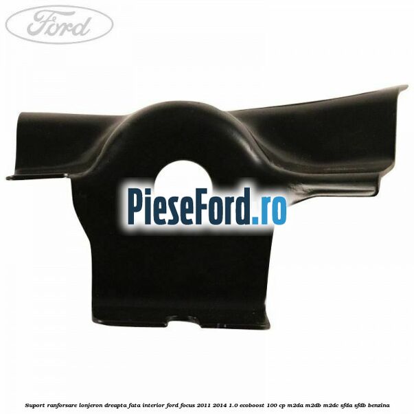 Suport ranforsare lonjeron dreapta fata interior Ford Focus 2011-2014 1.0 EcoBoost 100 cp M2DA, M2DB, M2DC, SFDA, SFDB benzina