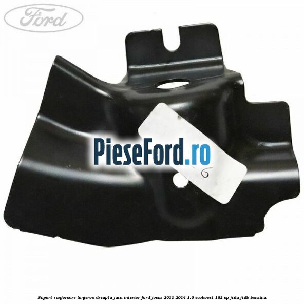 Suport ranforsare lonjeron dreapta fata interior Ford Focus 2011-2014 1.6 EcoBoost 182 cp JTDA, JTDB benzina