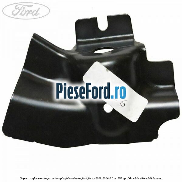 Suport ranforsare lonjeron dreapta fata interior Ford Focus 2011-2014 2.0 ST 250 cp R9DA, R9DB, R9DC, R9DD benzina