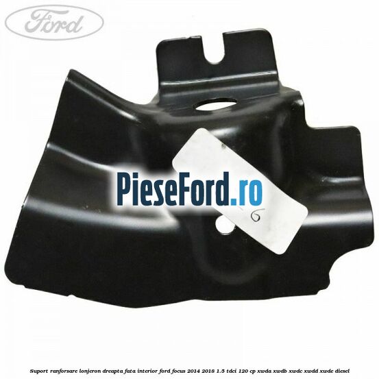 Suport ranforsare lonjeron dreapta fata interior Ford Focus 2014-2018 1.5 TDCi 120 cp XWDA, XWDB, XWDC, XWDD, XWDE diesel