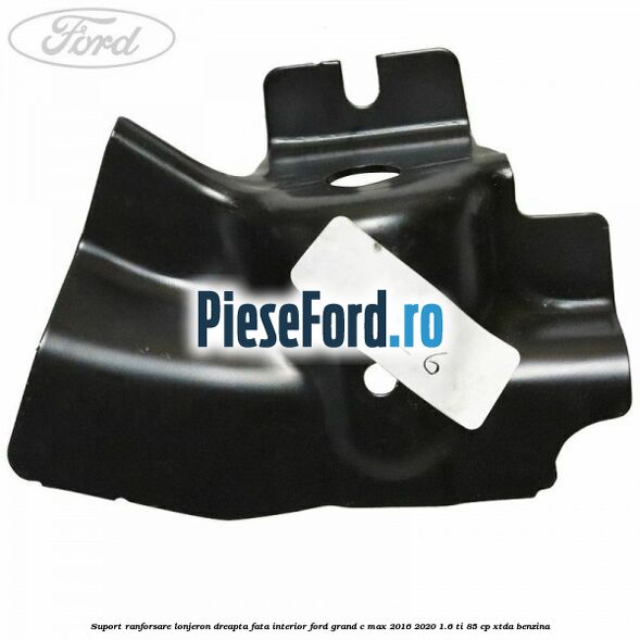 Suport ranforsare lonjeron dreapta fata interior Ford Grand C-Max 2016-2020 1.6 Ti 85 cp Suport ranforsare lonjeron dreapta fata interior Ford Grand C-Max 2016-2020 1.6 Ti 85 cp XTDA benzina