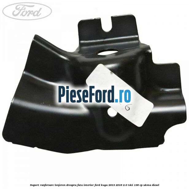 Suport ranforsare lonjeron dreapta fata interior Ford Kuga 2013-2016 2.0 TDCi 136 cp UKMA diesel