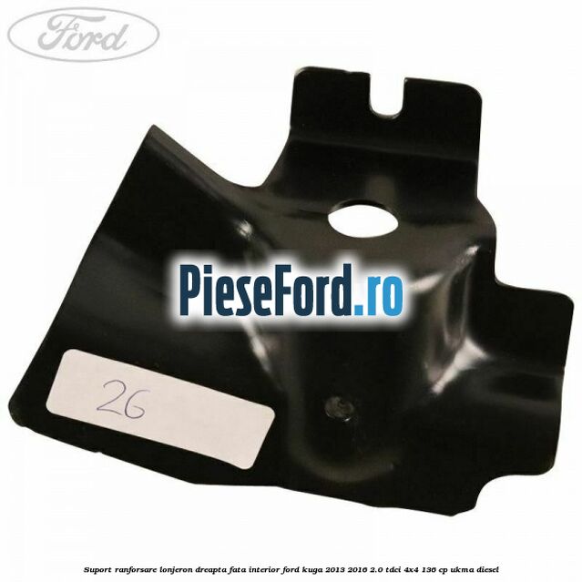 Suport ranforsare lonjeron dreapta fata interior Ford Kuga 2013-2016 2.0 TDCi 4x4 136 cp UKMA diesel