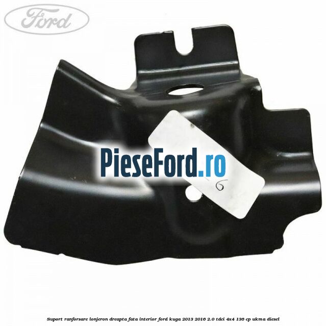 Suport ranforsare lonjeron dreapta fata interior Ford Kuga 2013-2016 2.0 TDCi 4x4 136 cp UKMA diesel