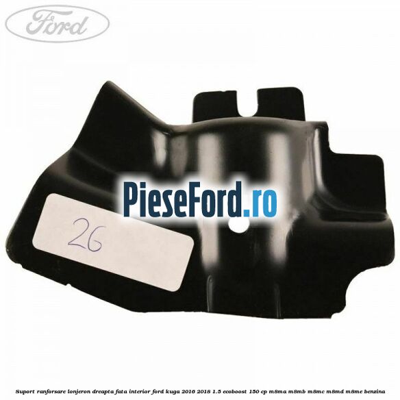 Suport ranforsare lonjeron dreapta fata interior Ford Kuga 2016-2018 1.5 EcoBoost 150 cp M8MA, M8MB, M8MC, M8MD, M8ME benzina