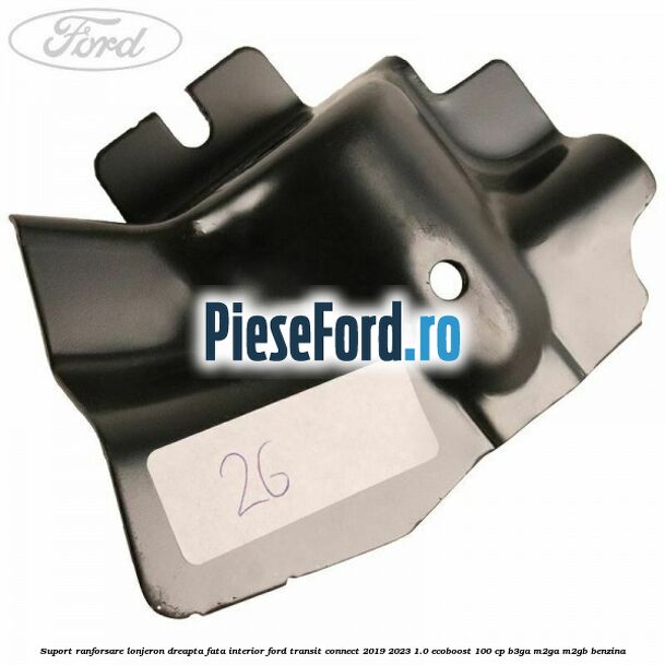 Suport ranforsare lonjeron dreapta fata interior Ford Transit Connect 2019-2023 1.0 EcoBoost 100 cp B3GA, M2GA, M2GB benzina