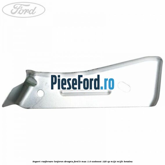 Suport ranforsare lonjeron dreapta Ford B-Max 1.0 EcoBoost 125 cp M1JE, M1JH benzina