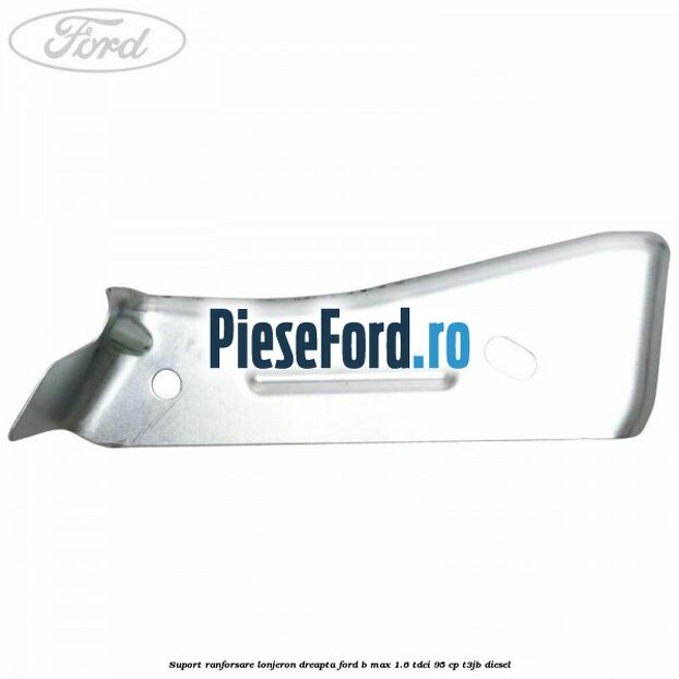 Suport ranforsare lonjeron dreapta Ford B-Max 1.6 TDCi 95 cp T3JB diesel