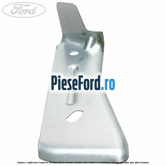 Suport ranforsare lonjeron dreapta Ford Tourneo Courier 2014-2018 1.0 EcoBoost 100 cp SFCA, SFCB, SFCC, SFCD benzina