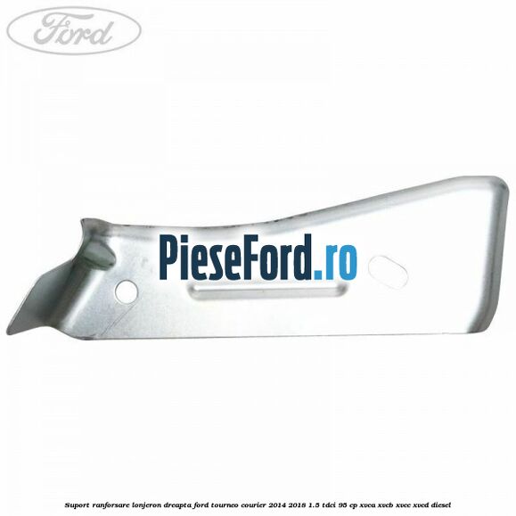 Suport ranforsare lonjeron dreapta Ford Tourneo Courier 2014-2018 1.5 TDCi 95 cp XVCA, XVCB, XVCC, XVCD diesel