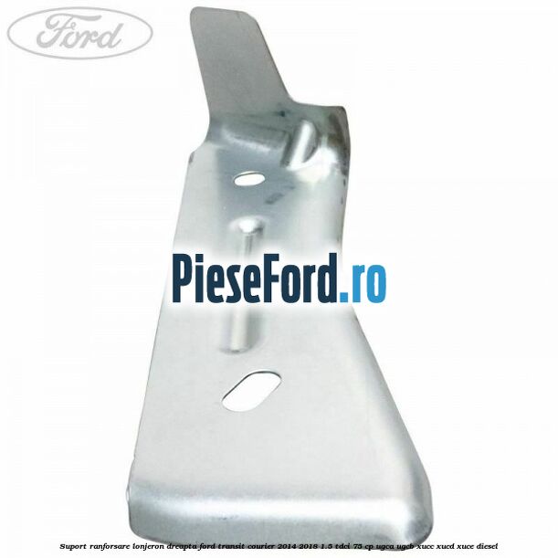 Suport ranforsare lonjeron dreapta Ford Transit Courier 2014-2018 1.5 TDCi 75 cp Suport ranforsare lonjeron dreapta Ford Transit Courier 2014-2018 1.5 TDCi 75 cp UGCA, UGCB, XUCC, XUCD, XUCE diesel