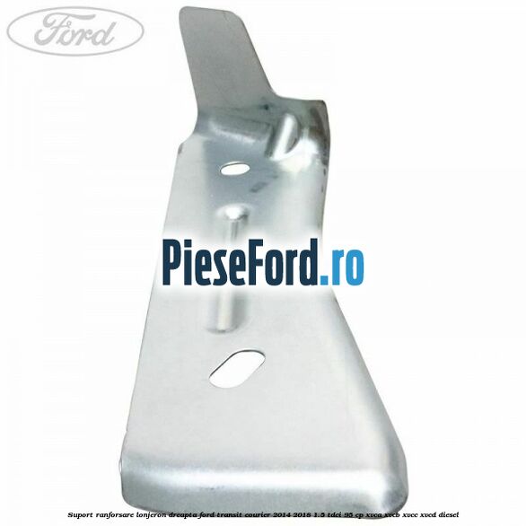 Suport ranforsare lonjeron dreapta Ford Transit Courier 2014-2018 1.5 TDCi 95 cp Suport ranforsare lonjeron dreapta Ford Transit Courier 2014-2018 1.5 TDCi 95 cp XVCA, XVCB, XVCC, XVCD diesel