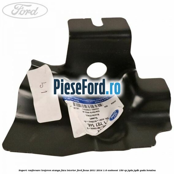 Suport ranforsare lonjeron stanga fata interior Ford Focus 2011-2014 1.6 EcoBoost 150 cp Suport ranforsare lonjeron stanga fata interior Ford Focus 2011-2014 1.6 EcoBoost 150 cp JQDA, JQDB, YUDA benzina
