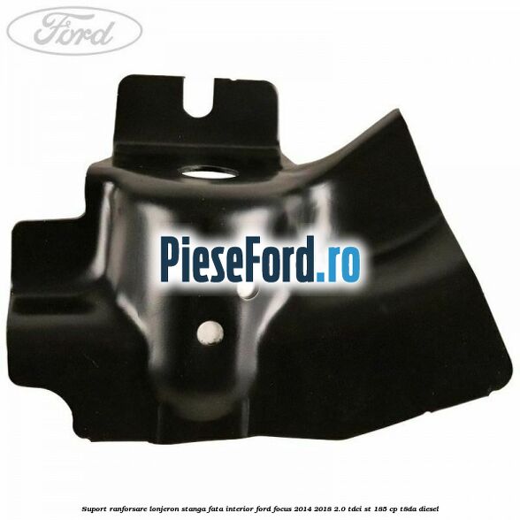 Suport ranforsare lonjeron stanga fata interior Ford Focus 2014-2018 2.0 TDCi ST 185 cp T8DA diesel