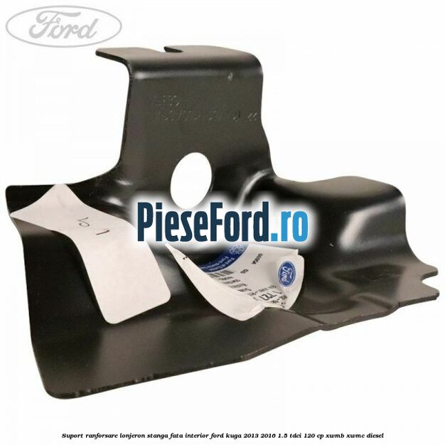 Suport ranforsare lonjeron stanga fata interior Ford Kuga 2013-2016 1.5 TDCi 120 cp XWMB, XWMC diesel