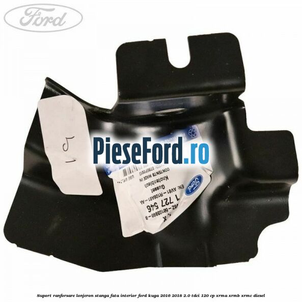 Suport ranforsare lonjeron stanga fata interior Ford Kuga 2016-2018 2.0 TDCi 120 cp XRMA, XRMB, XRMC diesel