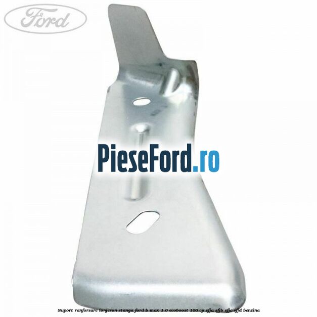 Suport ranforsare lonjeron stanga Ford B-Max 1.0 EcoBoost 100 cp SFJA, SFJB, SFJC, SFJD benzina