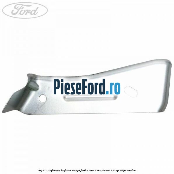 Suport ranforsare lonjeron stanga Ford B-Max 1.0 EcoBoost 120 cp M1JA benzina
