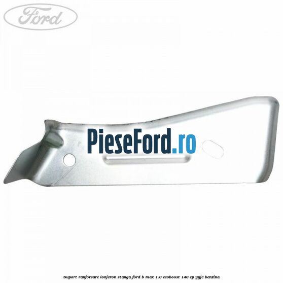 Suport ranforsare lonjeron stanga Ford B-Max 1.0 EcoBoost 140 cp YYJC benzina