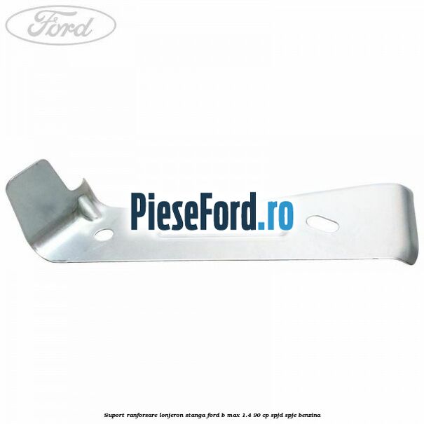 Suport ranforsare lonjeron stanga Ford B-Max 1.4 90 cp SPJD, SPJE benzina