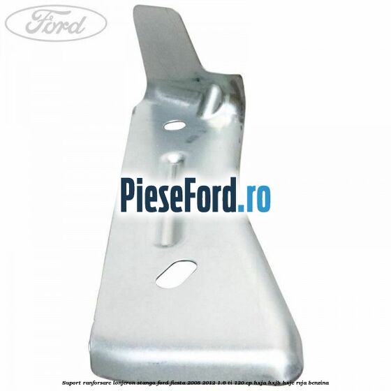 Suport ranforsare lonjeron stanga Ford Fiesta 2008-2012 1.6 Ti 120 cp HXJA, HXJB, HXJE, RVJA benzina