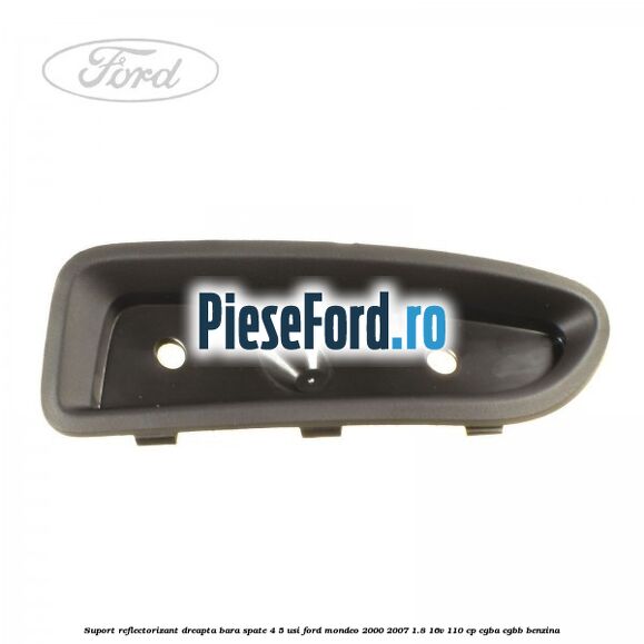 Suport reflectorizant dreapta bara spate 4/5 usi Ford Mondeo 2000-2007 1.8 16V 110 cp CGBA, CGBB benzina
